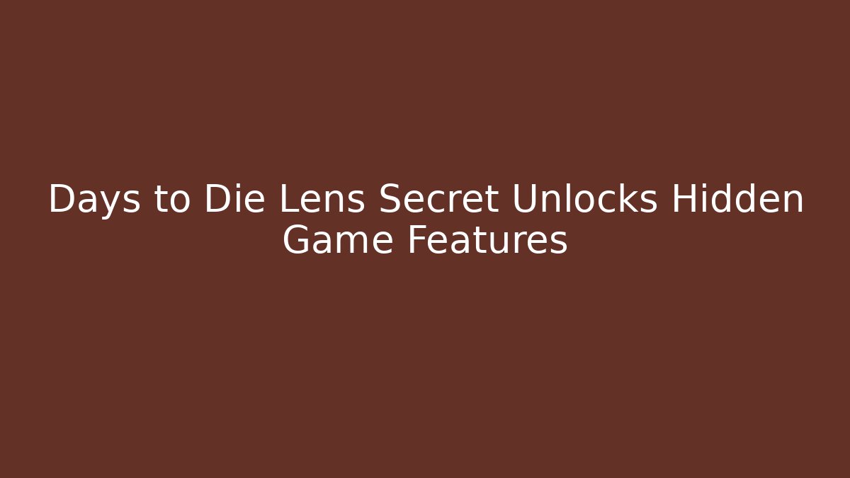 Days to Die Lens Secret Unlocks Hidden Game Features