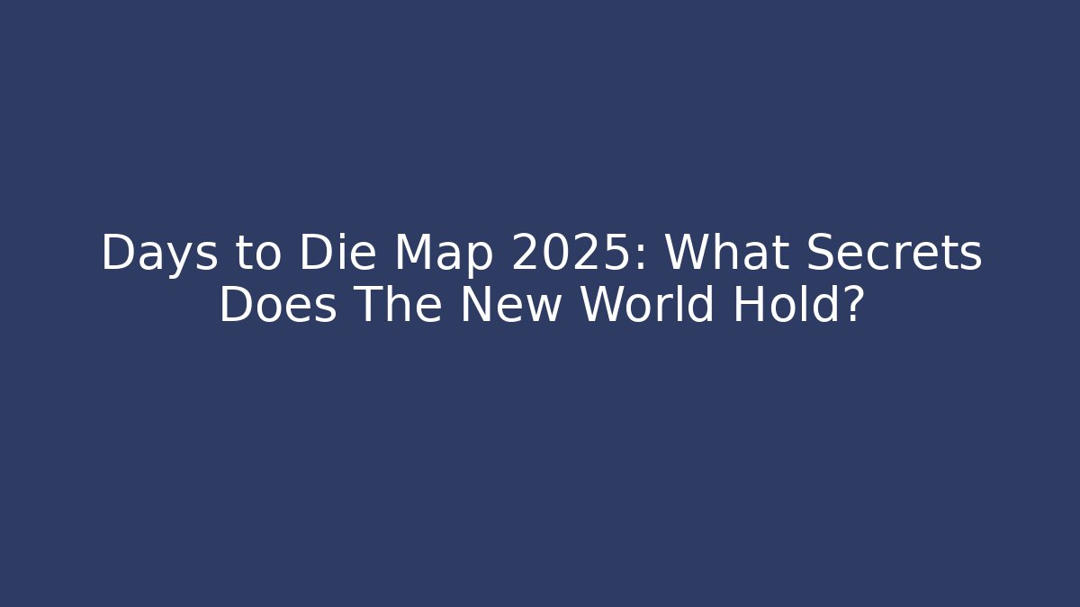 Days to Die Map 2025: What Secrets Does The New World Hold?
