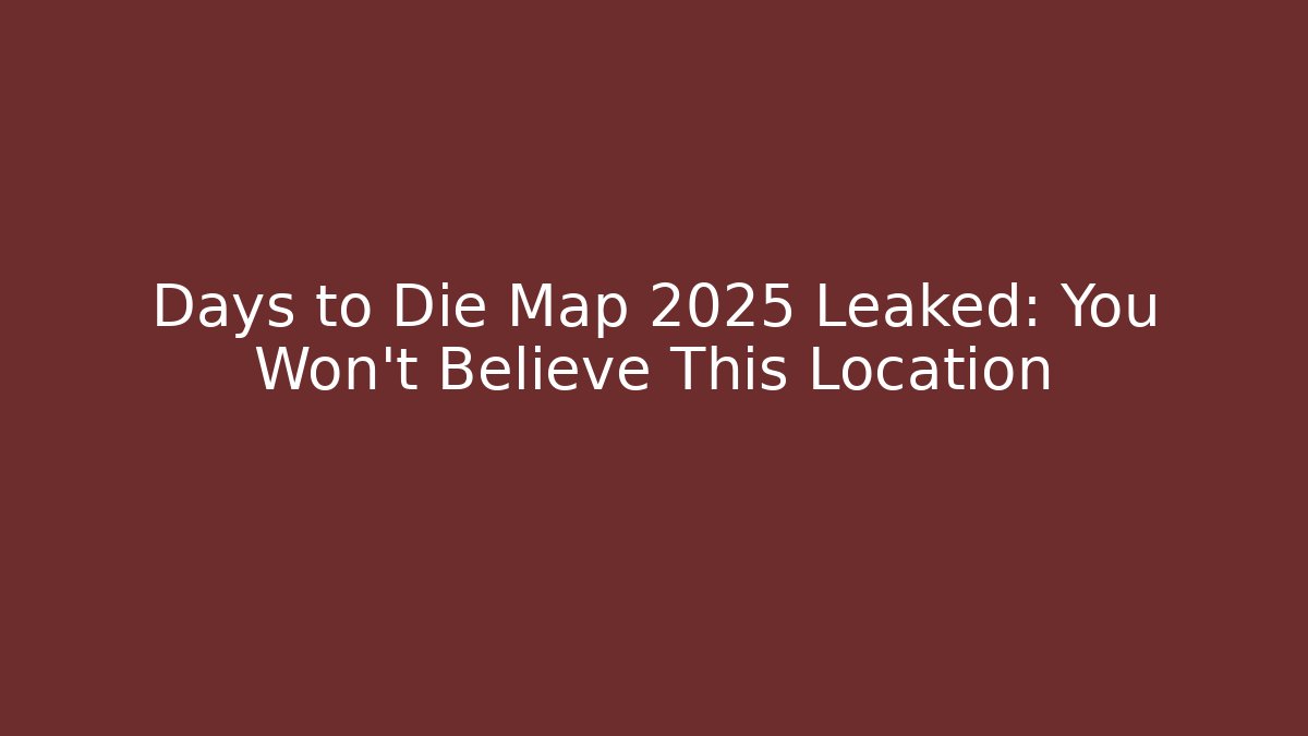 Days to Die Map 2025 Leaked: You Won't Believe This Location