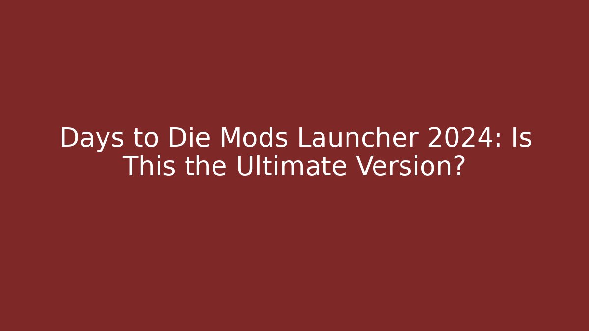 Days to Die Mods Launcher 2024: Is This the Ultimate Version?