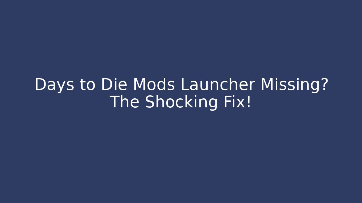 Days to Die Mods Launcher Missing? The Shocking Fix!