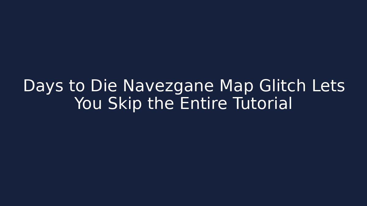 Days to Die Navezgane Map Glitch Lets You Skip the Entire Tutorial