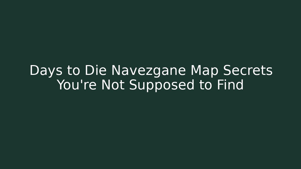 Days to Die Navezgane Map Secrets You’re Not Supposed to Find