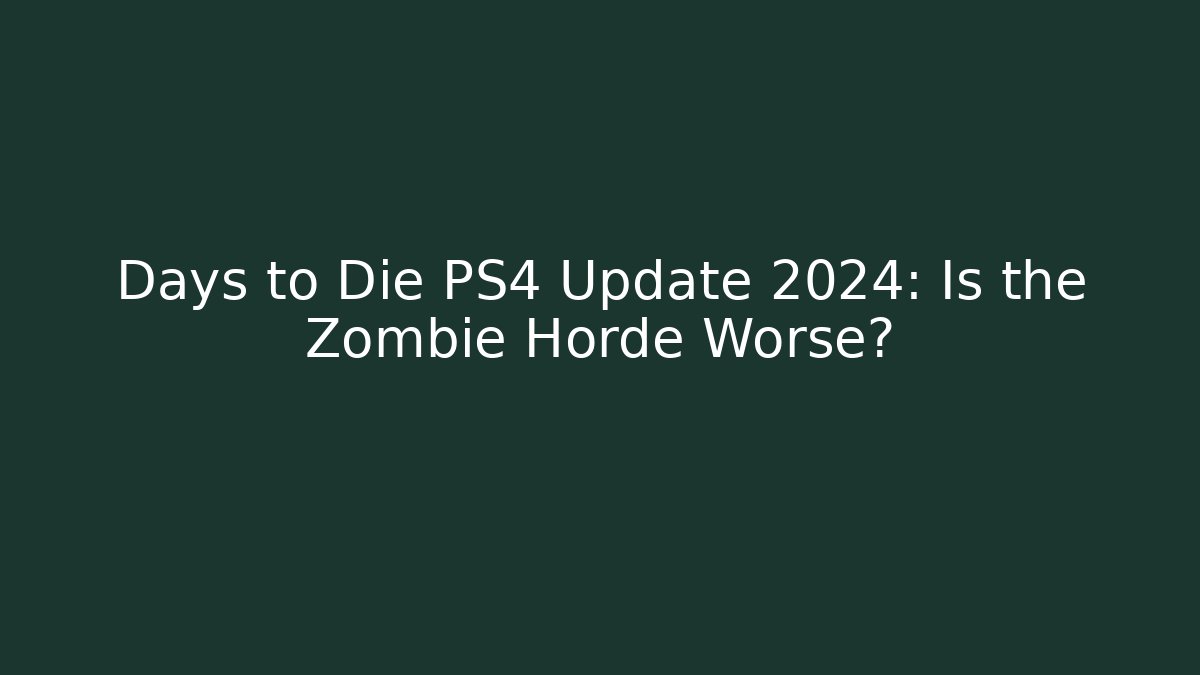 Days to Die PS4 Update 2024: Is the Zombie Horde Worse?
