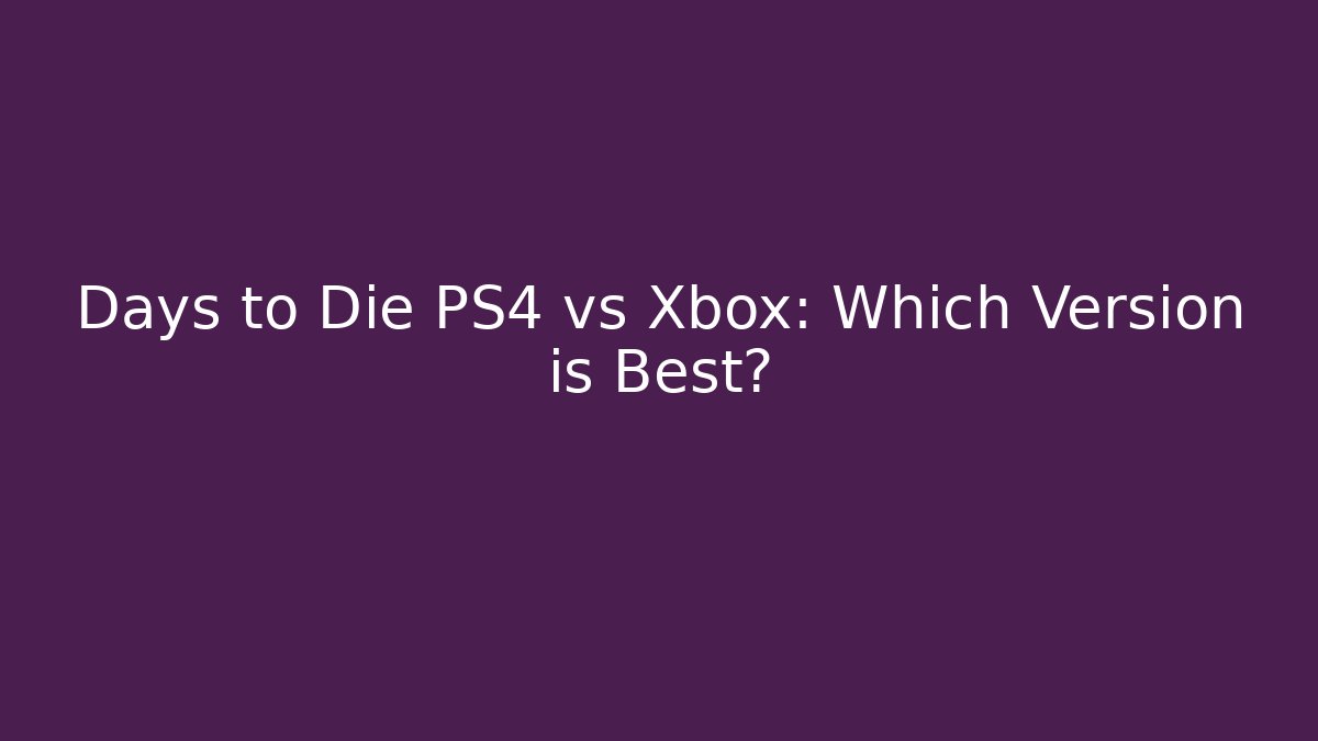 Days to Die PS4 vs Xbox: Which Version is Best? - Create More Assets