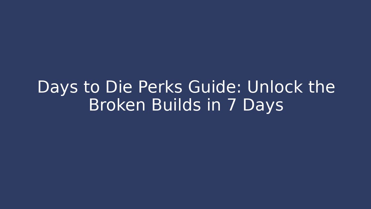 Days to Die Perks Guide: Unlock the Broken Builds in 7 Days