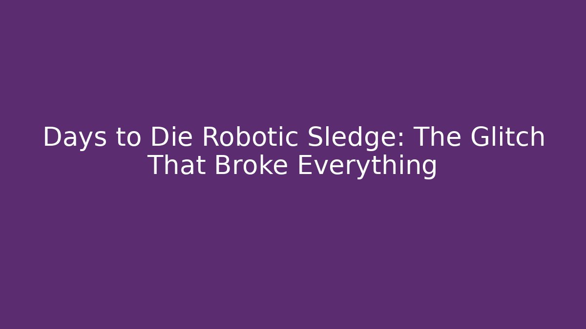 Days to Die Robotic Sledge: The Glitch That Broke Everything