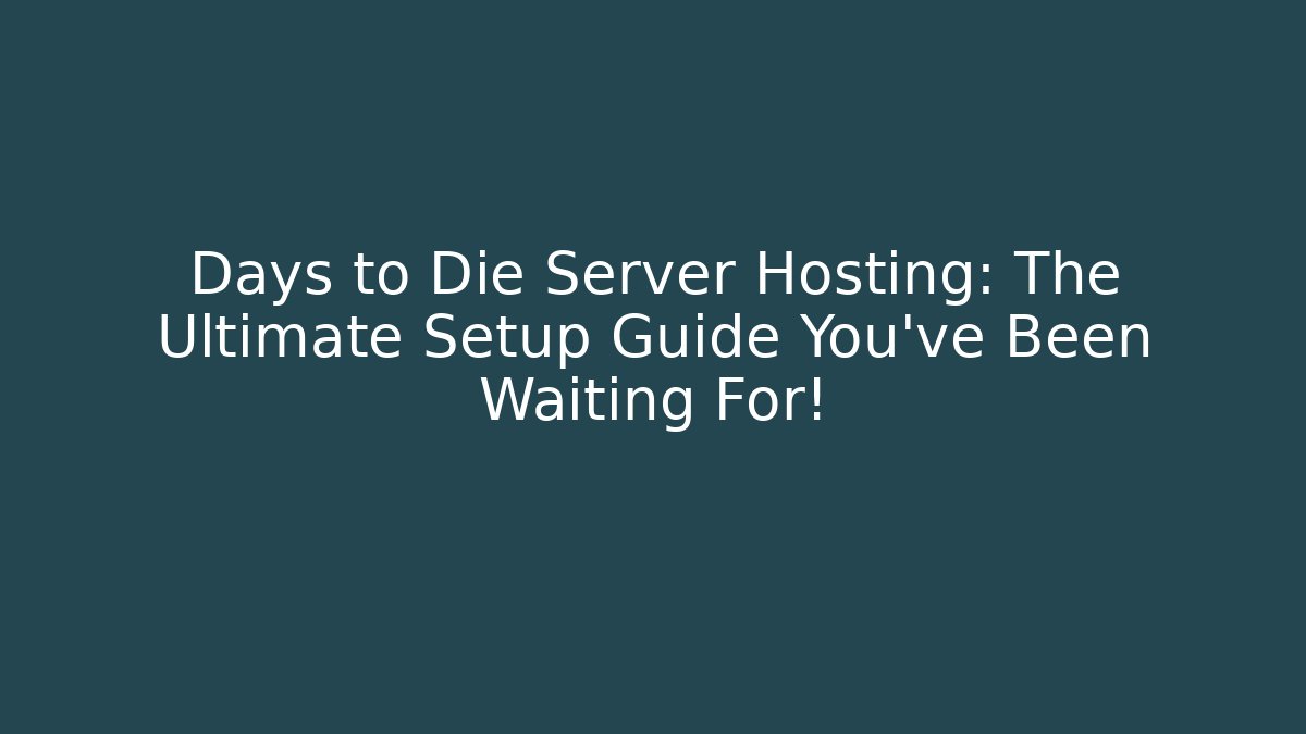 Days to Die Server Hosting: The Ultimate Setup Guide You’ve Been Waiting For!