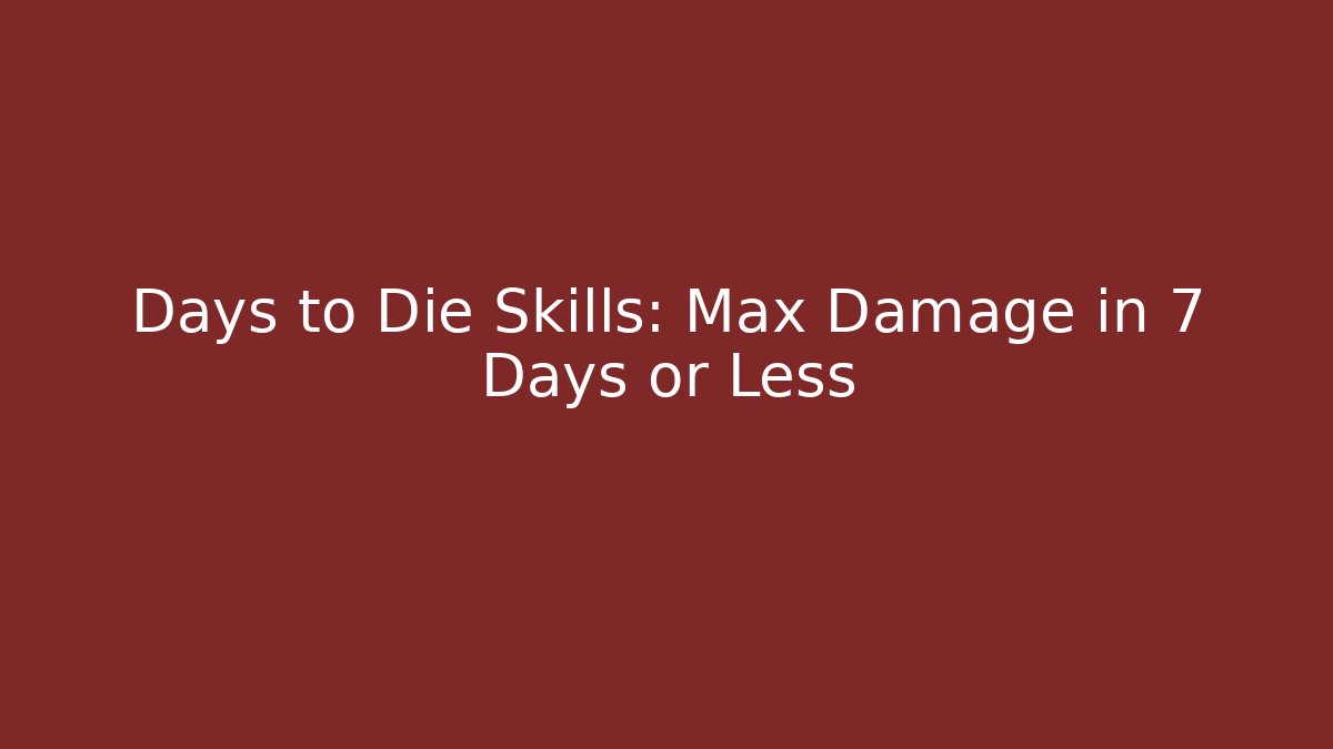 Days to Die Skills: Max Damage in 7 Days or Less