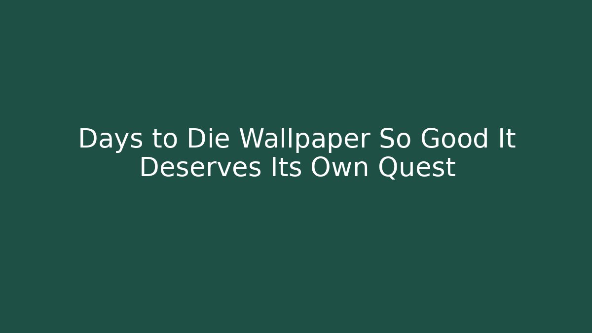 Days to Die Wallpaper So Good It Deserves Its Own Quest