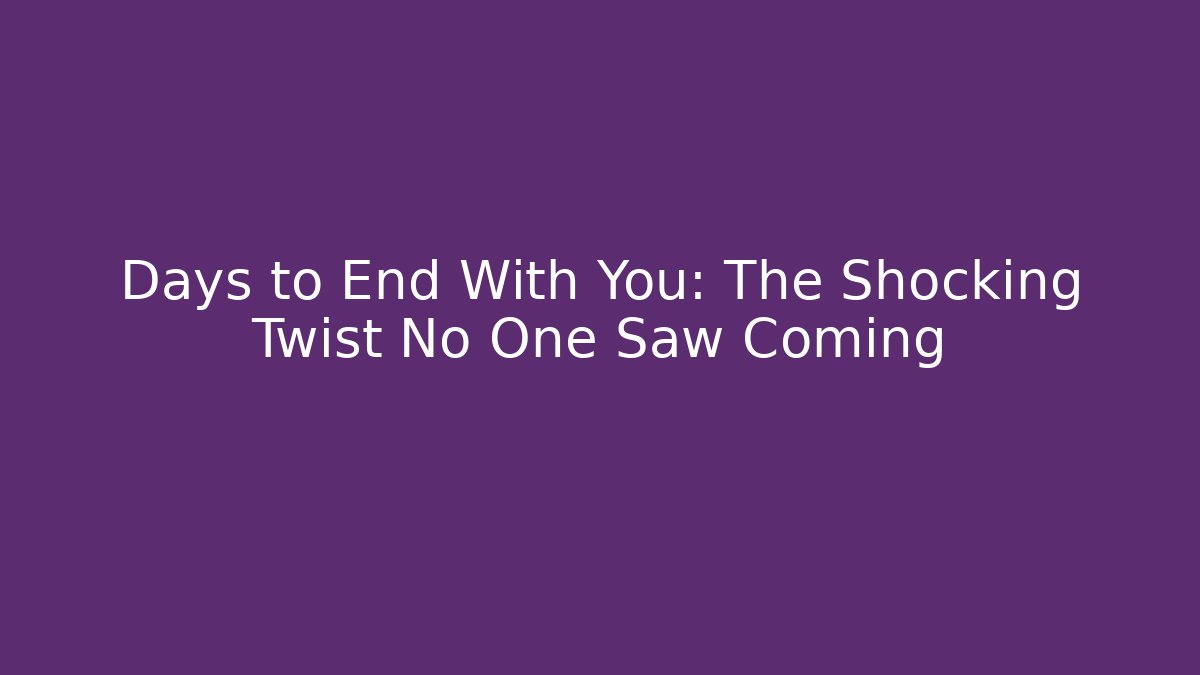 Days to End With You: The Shocking Twist No One Saw Coming