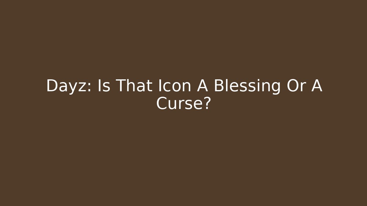 Dayz: Is That Icon A Blessing Or A Curse?