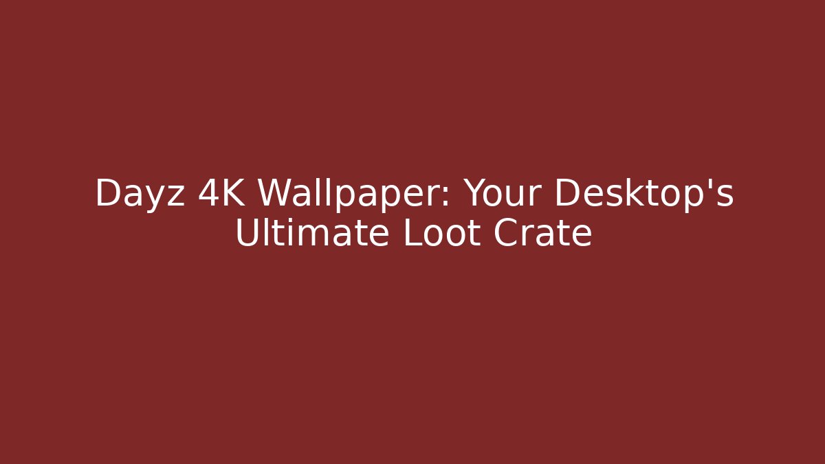 Dayz 4K Wallpaper: Your Desktop's Ultimate Loot Crate