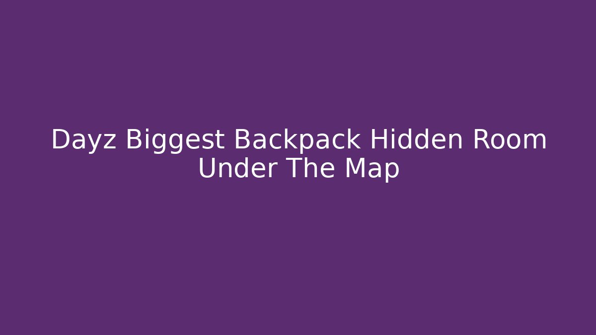 Dayz Biggest Backpack Hidden Room Under The Map - Create More Assets