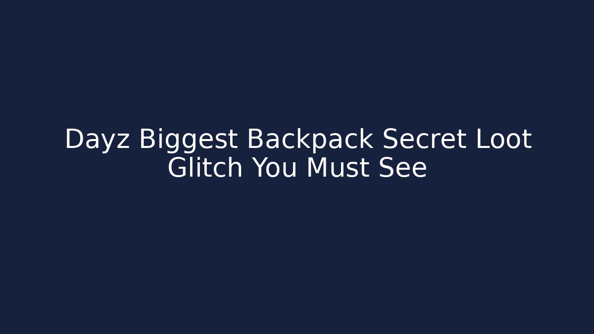 Dayz Biggest Backpack Secret Loot Glitch You Must See