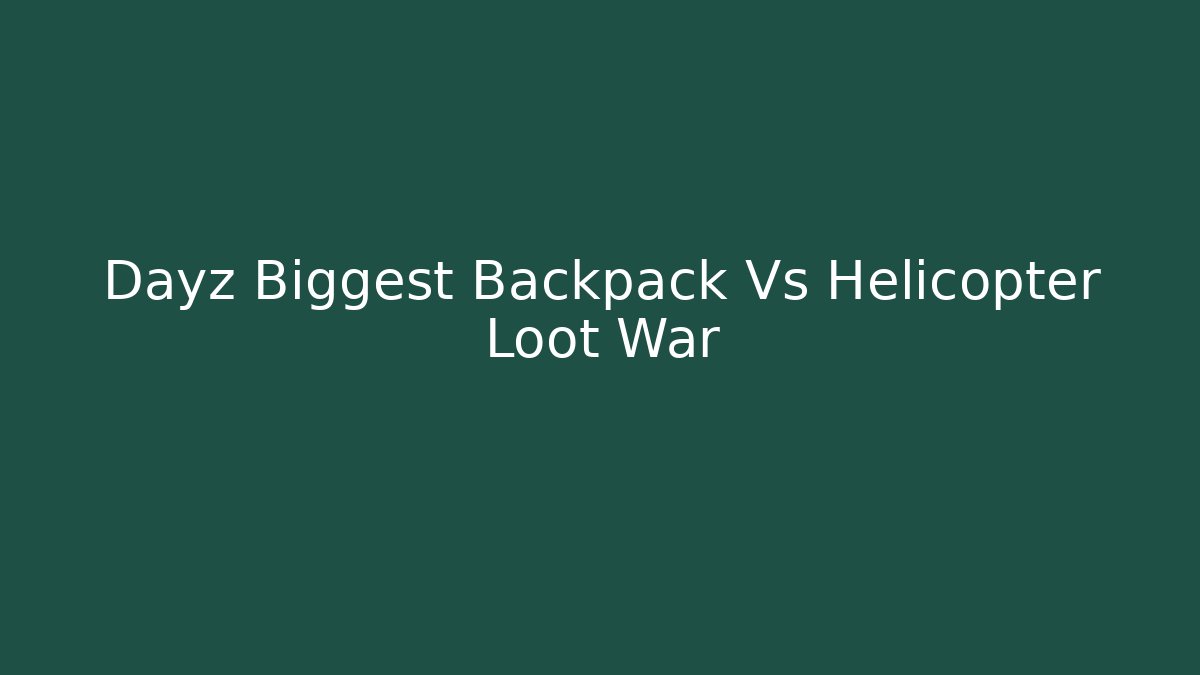 Dayz Biggest Backpack Vs Helicopter Loot War