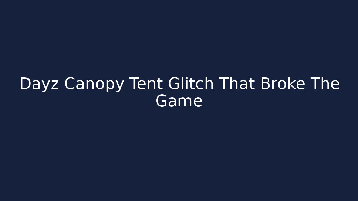 Dayz Canopy Tent Glitch That Broke The Game