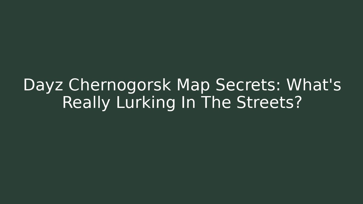 Dayz Chernogorsk Map Secrets: What's Really Lurking In The Streets?