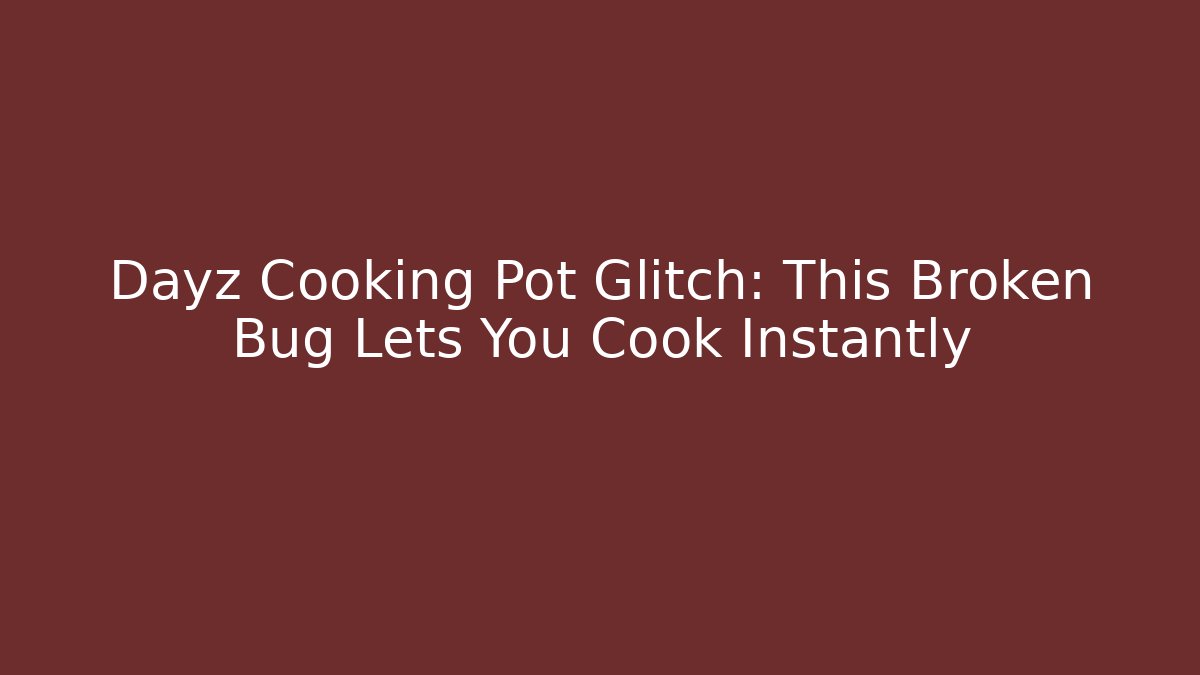 Dayz Cooking Pot Glitch: This Broken Bug Lets You Cook Instantly