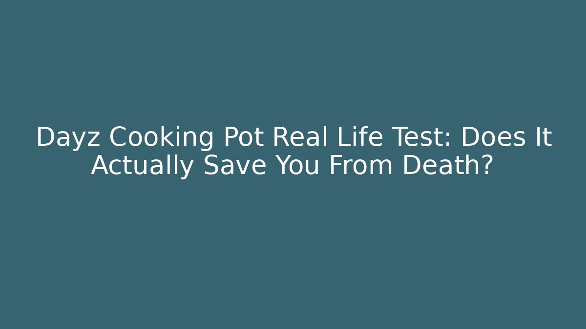 Dayz Cooking Pot Real Life Test: Does It Actually Save You From Death?