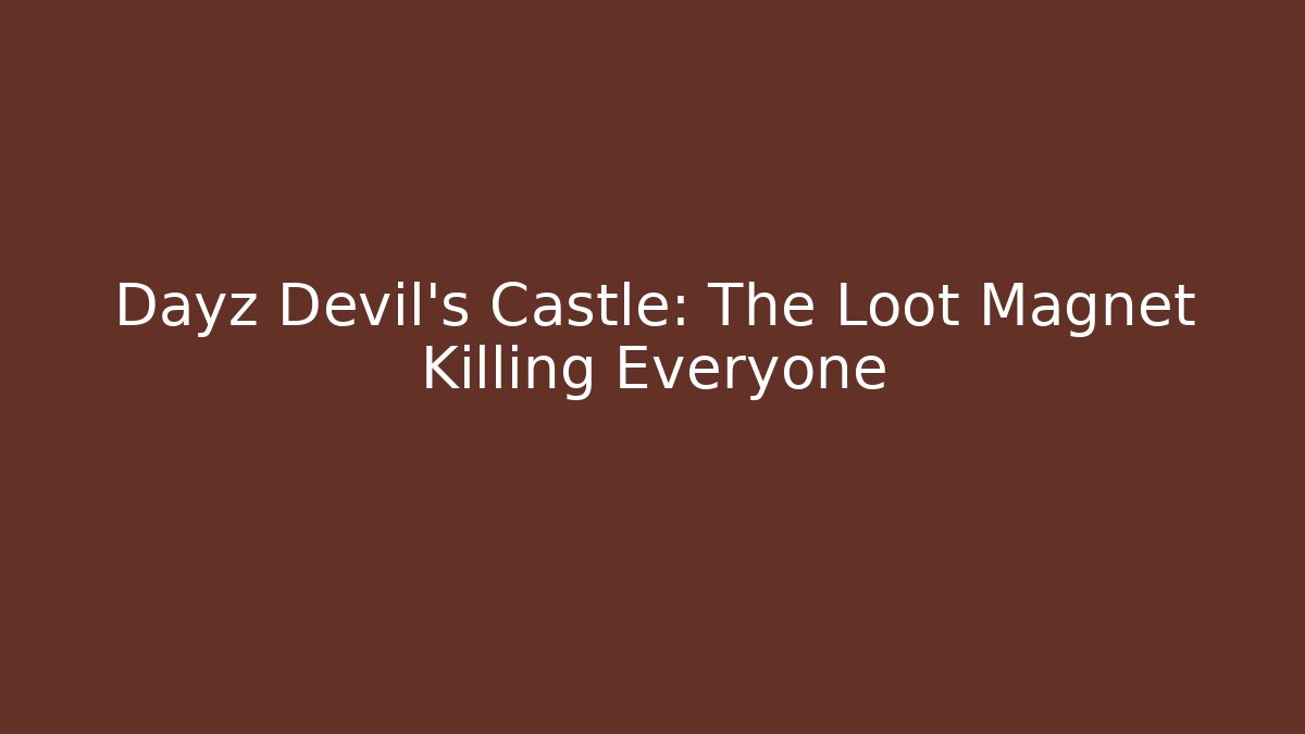 Dayz Devil's Castle: The Loot Magnet Killing Everyone