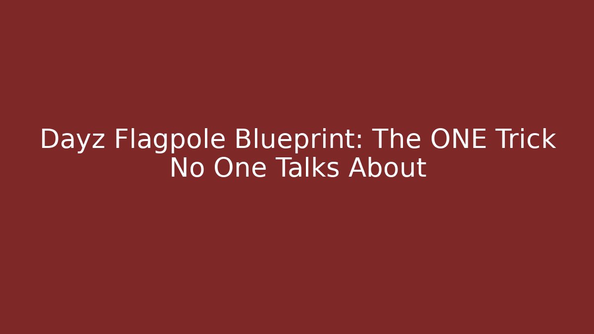 Dayz Flagpole Blueprint: The ONE Trick No One Talks About
