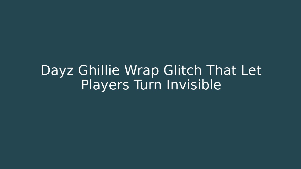 Dayz Ghillie Wrap Glitch That Let Players Turn Invisible
