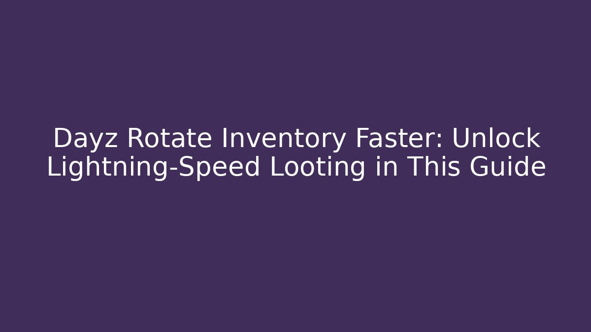Dayz Rotate Inventory Faster: Unlock Lightning-Speed Looting in This Guide