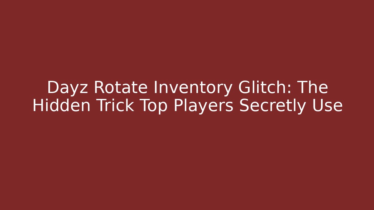 Dayz Rotate Inventory Glitch: The Hidden Trick Top Players Secretly Use