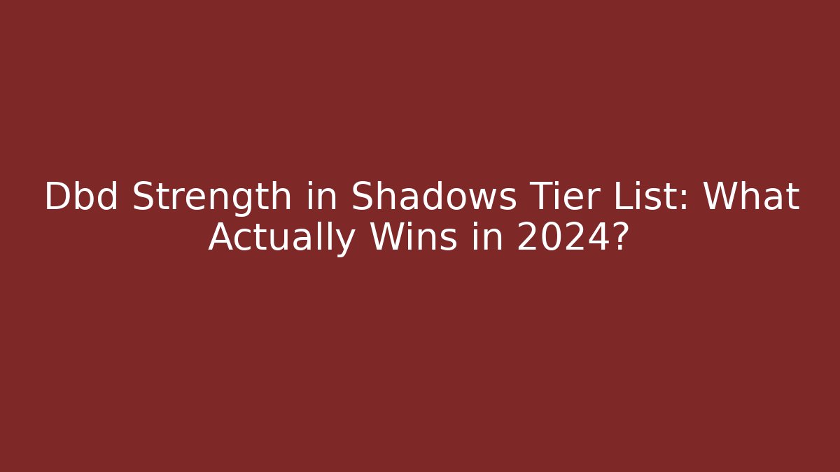 Dbd Strength in Shadows Tier List: What Actually Wins in 2024?