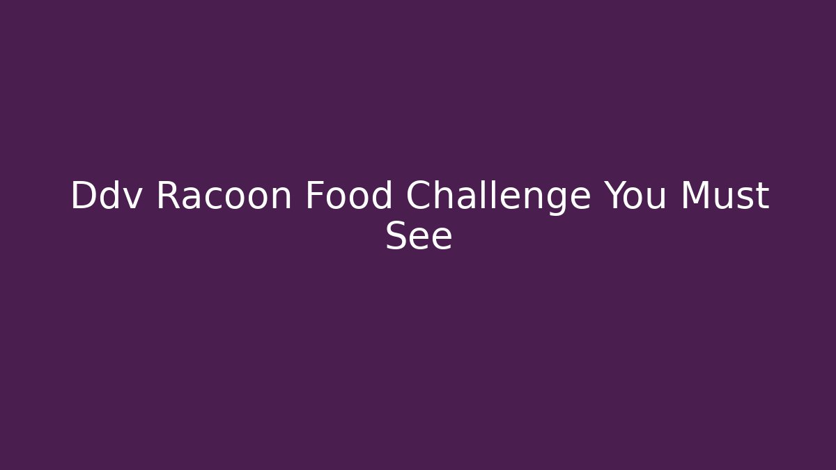 Ddv Racoon Food Challenge You Must See