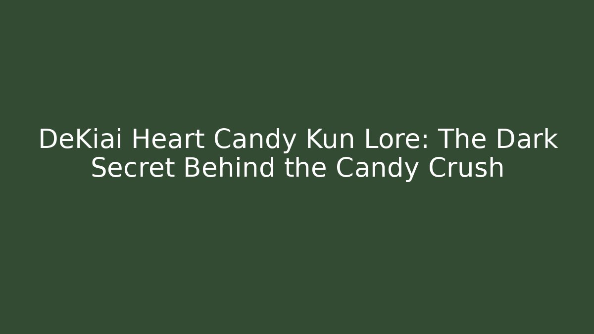 DeKiai Heart Candy Kun Lore: The Dark Secret Behind the Candy Crush
