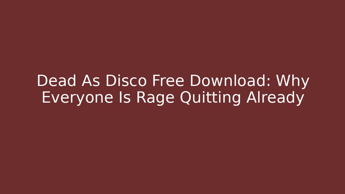 Dead As Disco Free Download: Why Everyone Is Rage Quitting Already