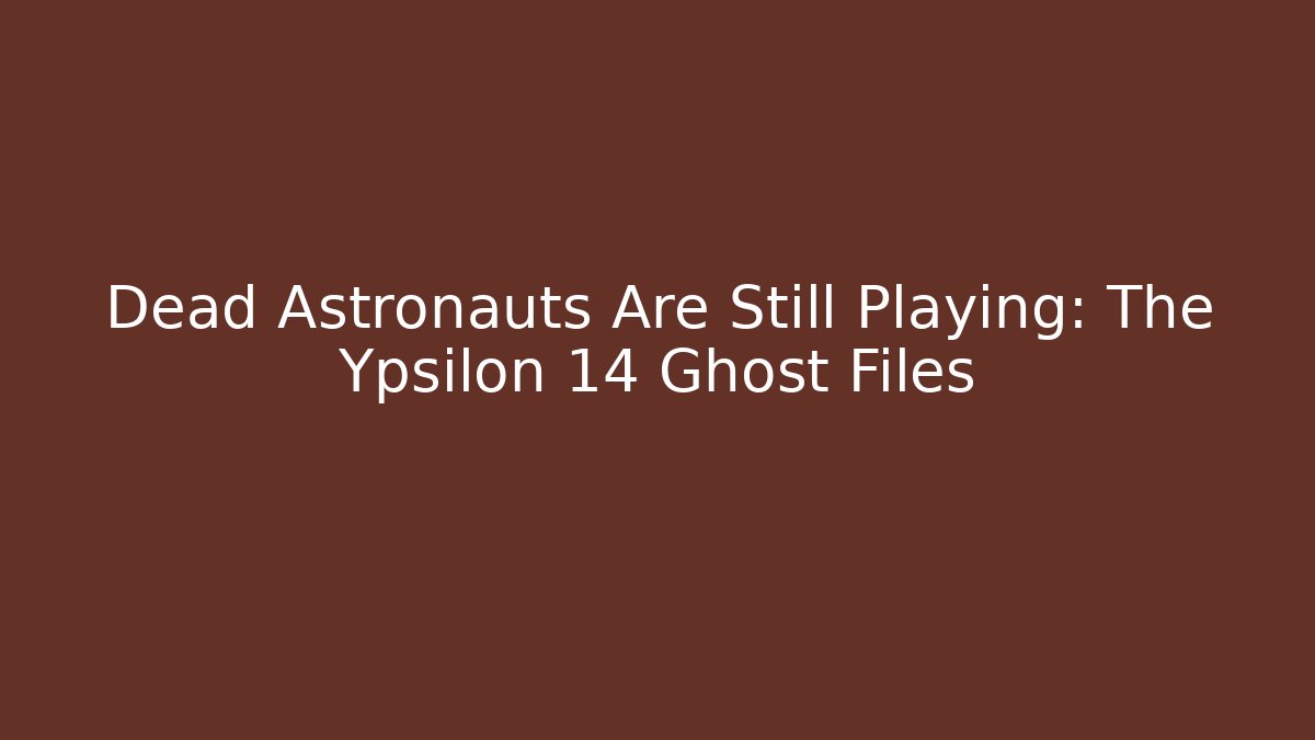 Dead Astronauts Are Still Playing: The Ypsilon 14 Ghost Files