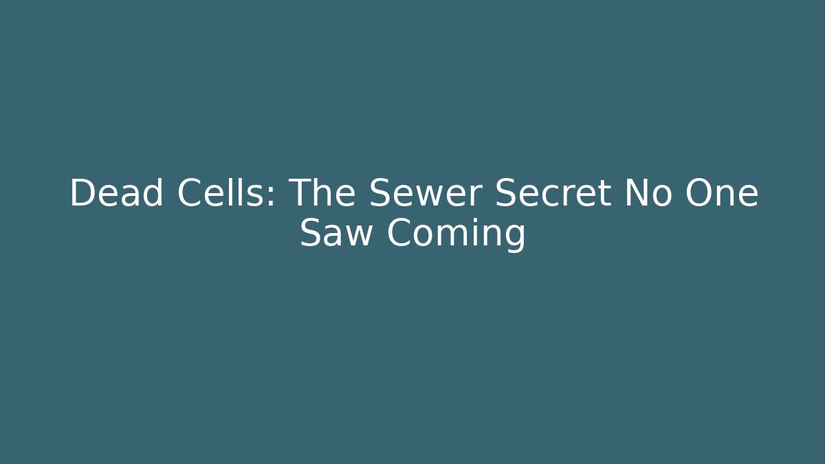 Dead Cells: The Sewer Secret No One Saw Coming