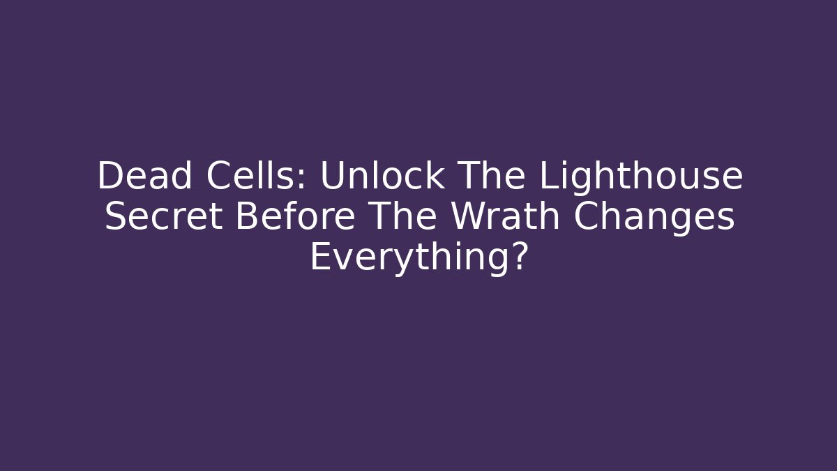 Dead Cells: Unlock The Lighthouse Secret Before The Wrath Changes Everything? - Create More Assets