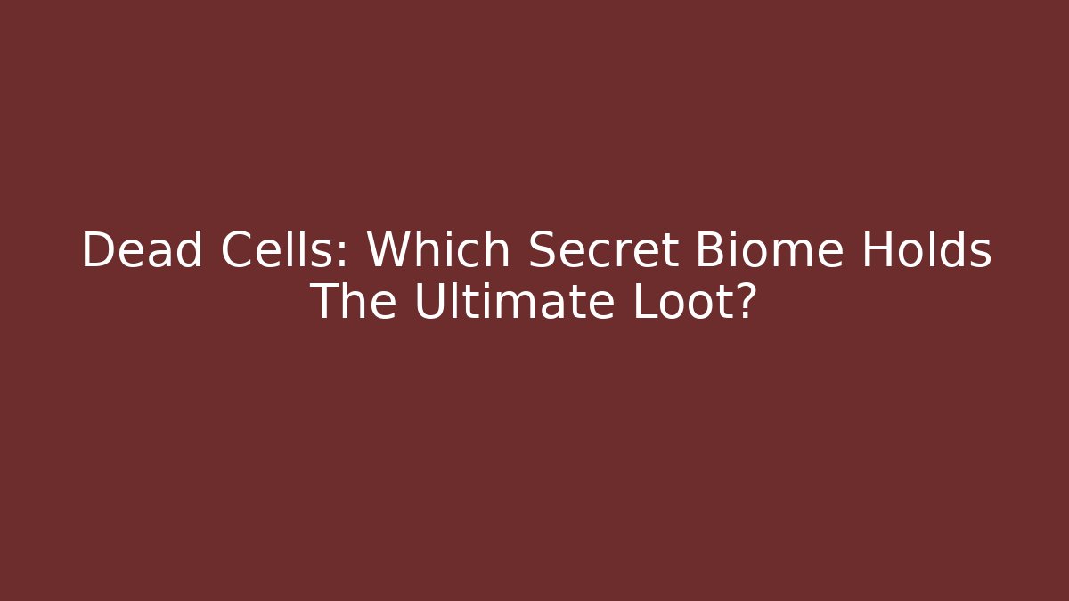 Dead Cells: Which Secret Biome Holds The Ultimate Loot?