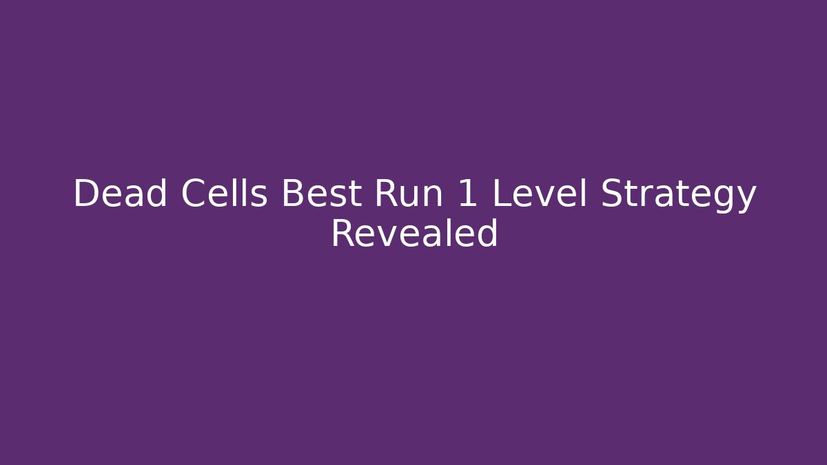 Dead Cells Best Run 1 Level Strategy Revealed