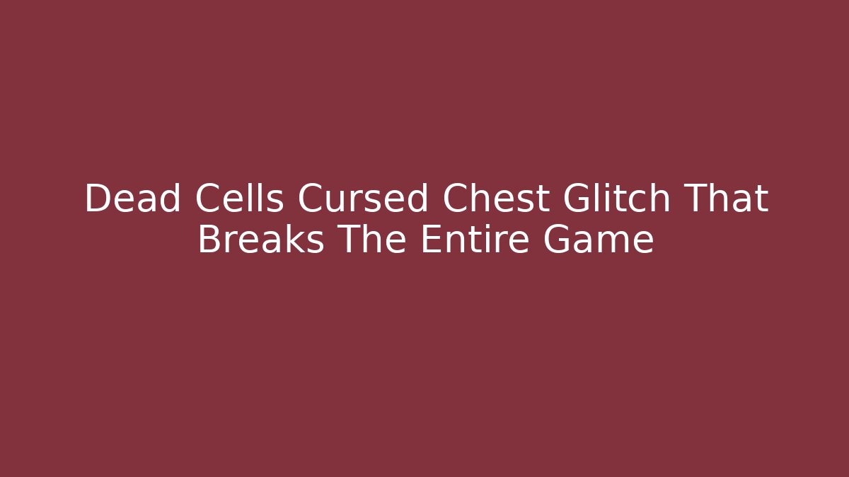 Dead Cells Cursed Chest Glitch That Breaks The Entire Game