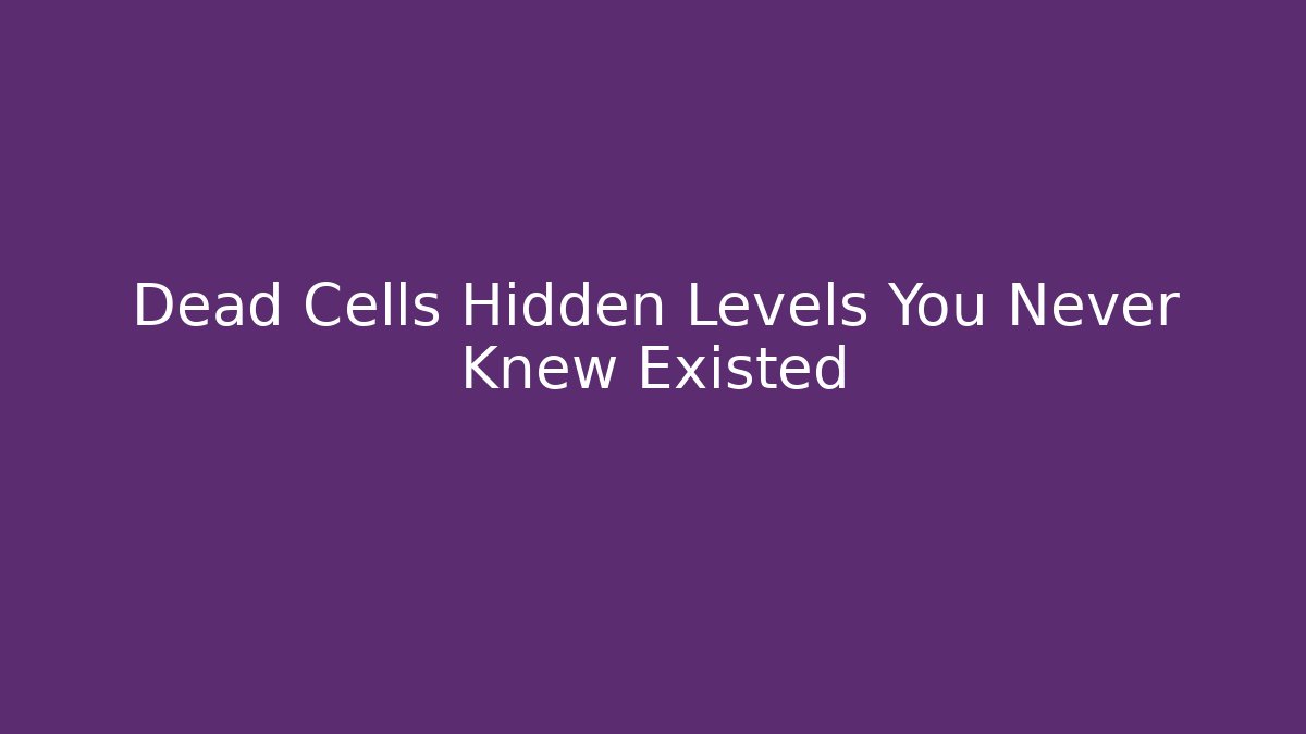 Dead Cells Hidden Levels You Never Knew Existed