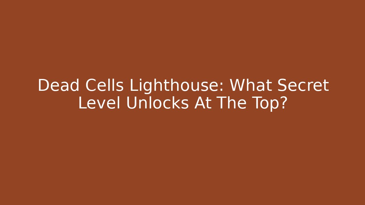 Dead Cells Lighthouse: What Secret Level Unlocks At The Top?