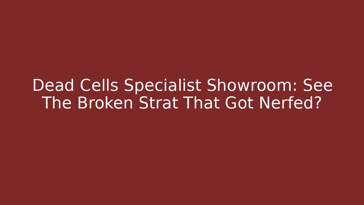Dead Cells Specialist Showroom: See The Broken Strat That Got Nerfed?