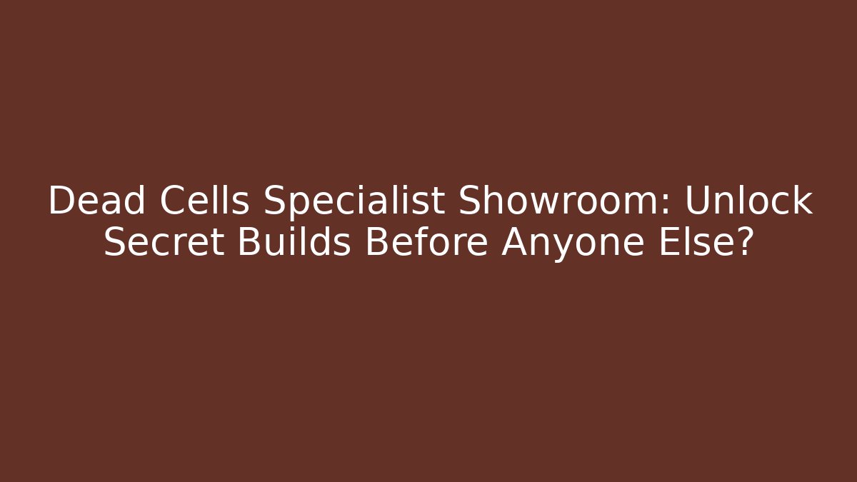 Dead Cells Specialist Showroom: Unlock Secret Builds Before Anyone Else?