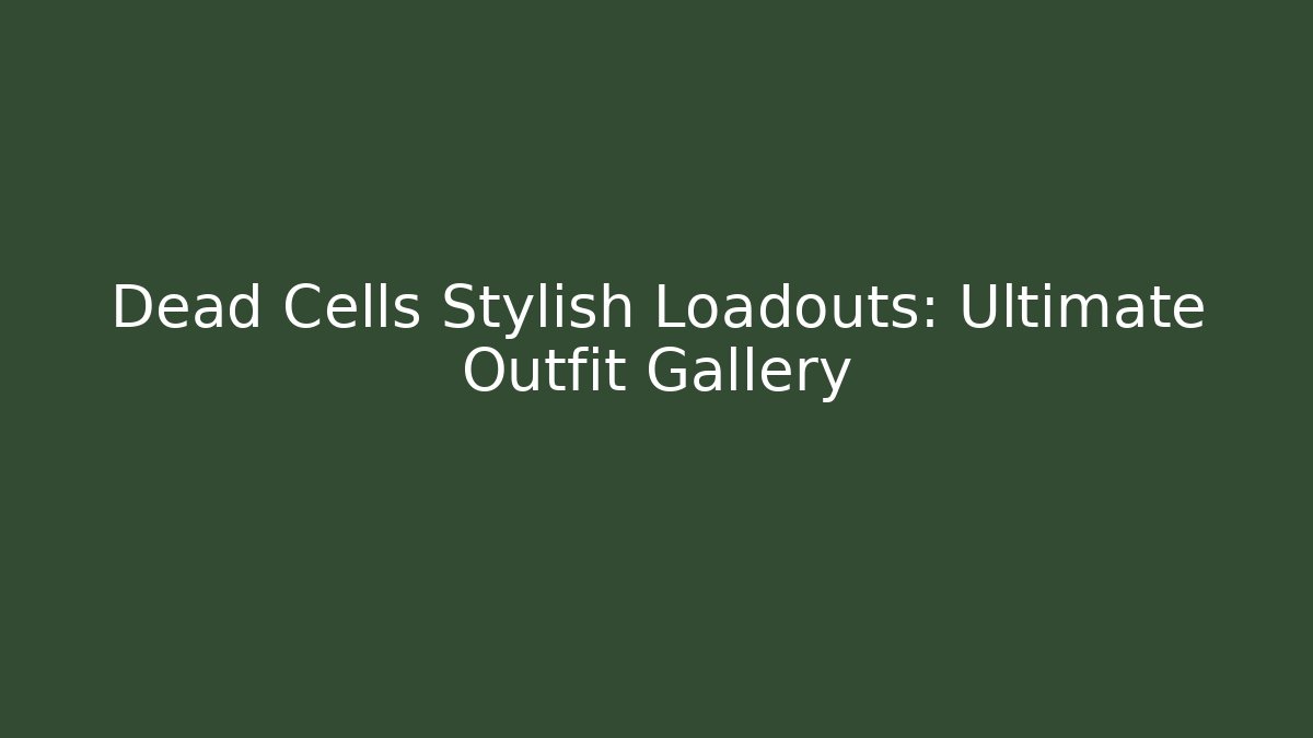 Dead Cells Stylish Loadouts: Ultimate Outfit Gallery - Create More Assets