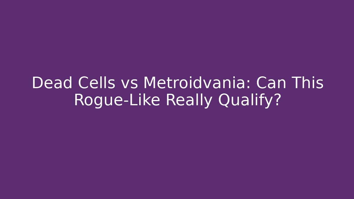 Dead Cells vs Metroidvania: Can This Rogue-Like Really Qualify?