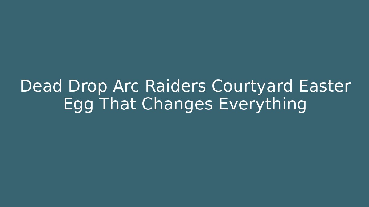 Dead Drop Arc Raiders Courtyard Easter Egg That Changes Everything