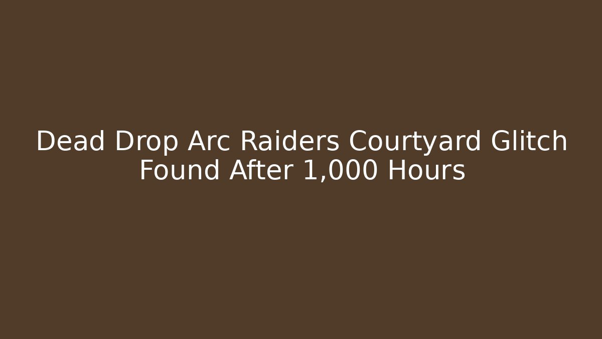 Dead Drop Arc Raiders Courtyard Glitch Found After 1,000 Hours
