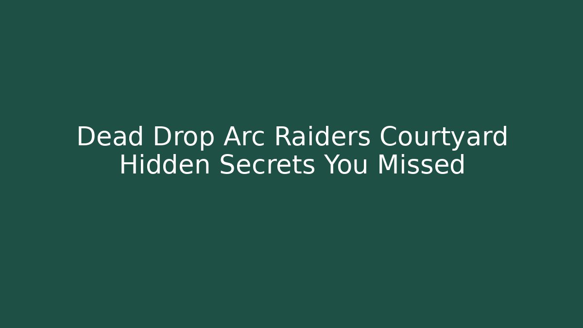 Dead Drop Arc Raiders Courtyard Hidden Secrets You Missed