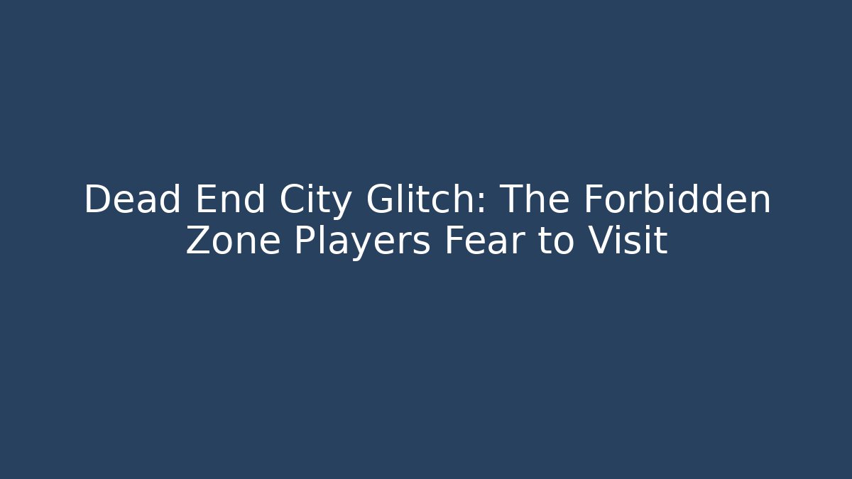 Dead End City Glitch: The Forbidden Zone Players Fear to Visit
