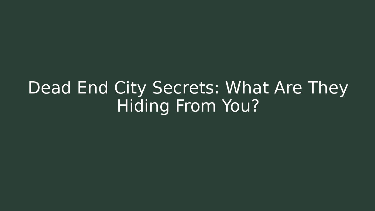 Dead End City Secrets: What Are They Hiding From You?